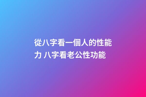 從八字看一個人的性能力 八字看老公性功能